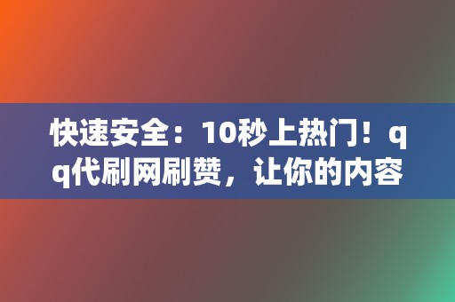 快速安全:10秒上热门!qq代刷网刷赞,让你的内容一飞冲天! 第2张 快速安全:10秒上热门!qq代刷网刷赞,让你的内容一飞冲天! 第2张