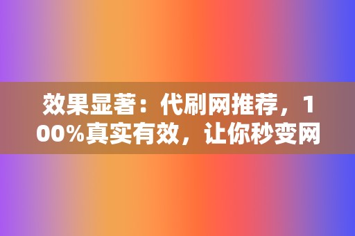 效果显著:代刷网推荐,100%真实有效,让你秒变网红! 第2张 效果显著:代刷网推荐,100%真实有效,让你秒变网红! 第2张