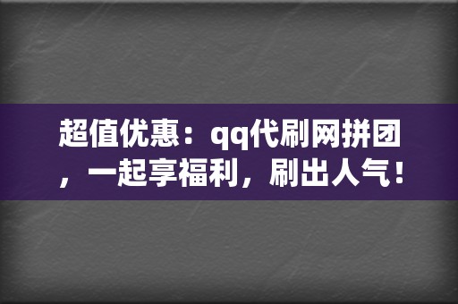 超值优惠:qq代刷网拼团,一起享福利,刷出人气! 第2张 超值优惠:qq代刷网拼团,一起享福利,刷出人气! 第2张