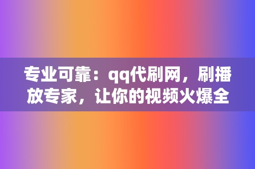 专业可靠:qq代刷网,刷播放专家,让你的视频火爆全网! 第2张 专业可靠:qq代刷网,刷播放专家,让你的视频火爆全网! 第2张