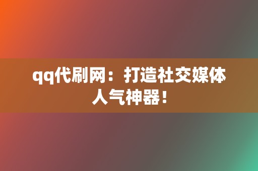 qq代刷网:打造社交媒体人气神器! 第2张 qq代刷网:打造社交媒体人气神器! 第2张