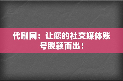 代刷网:让您的社交媒体账号脱颖而出! 第2张 代刷网:让您的社交媒体账号脱颖而出! 第2张