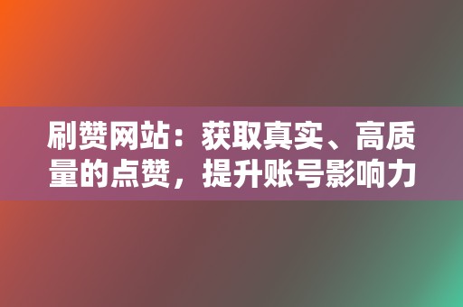 刷赞网站:获取真实、高质量的点赞,提升账号影响力! 第2张 刷赞网站:获取真实、高质量的点赞,提升账号影响力! 第2张