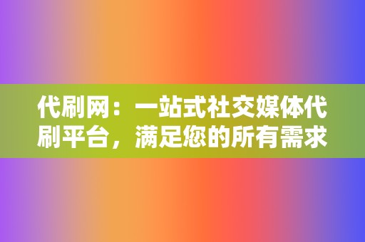 代刷网:一站式社交媒体代刷平台,满足您的所有需求! 第2张 代刷网:一站式社交媒体代刷平台,满足您的所有需求! 第2张