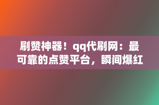 刷赞神器!qq代刷网:最可靠的点赞平台,瞬间爆红 第2张 刷赞神器!qq代刷网:最可靠的点赞平台,瞬间爆红 第2张