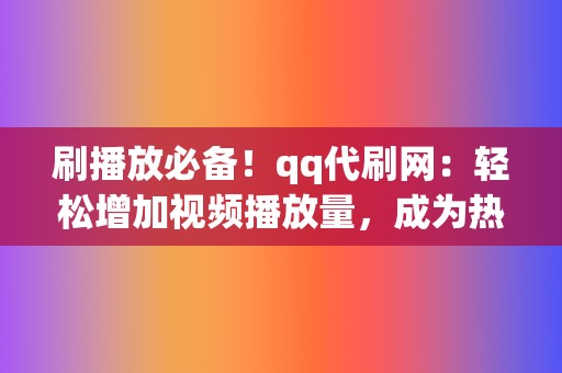 刷播放必备!qq代刷网:轻松增加视频播放量,成为热门达人 第2张 刷播放必备!qq代刷网:轻松增加视频播放量,成为热门达人 第2张