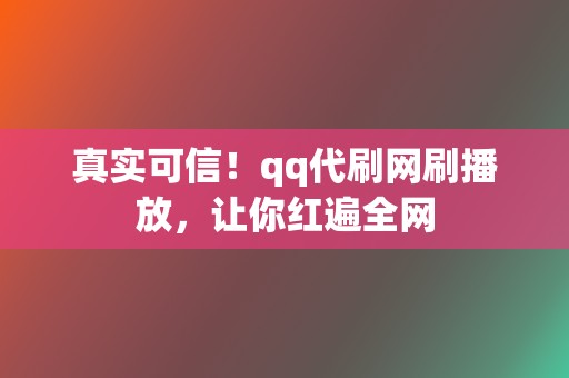 真实可信!qq代刷网刷播放,让你红遍全网 第2张 真实可信!qq代刷网刷播放,让你红遍全网 第2张