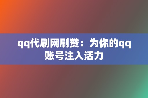 qq代刷网刷赞:为你的qq账号注入活力 第2张 qq代刷网刷赞:为你的qq账号注入活力 第2张