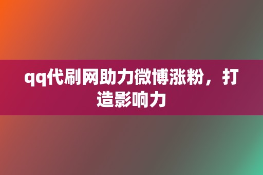 qq代刷网助力微博涨粉，打造影响力  第2张