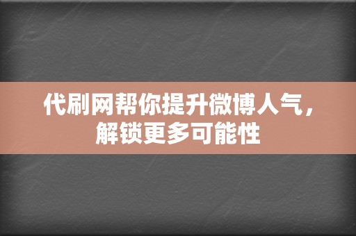 代刷网帮你提升微博人气,解锁更多可能性 第2张 代刷网帮你提升微博人气,解锁更多可能性 第2张