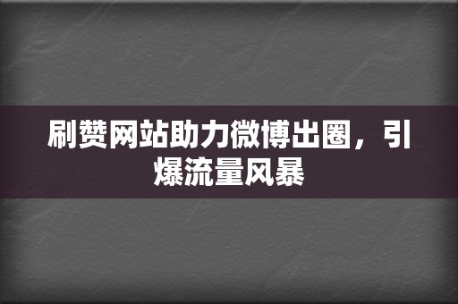 刷赞网站助力微博出圈,引爆流量风暴 第2张 刷赞网站助力微博出圈,引爆流量风暴 第2张