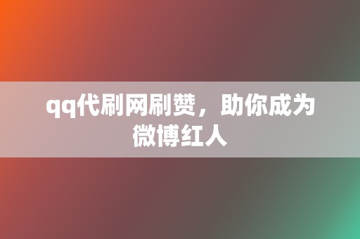 qq代刷网刷赞,助你成为微博红人 第2张 qq代刷网刷赞,助你成为微博红人 第2张