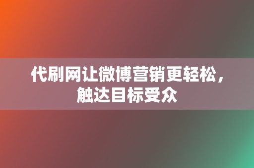 代刷网让微博营销更轻松,触达目标受众 第2张 代刷网让微博营销更轻松,触达目标受众 第2张