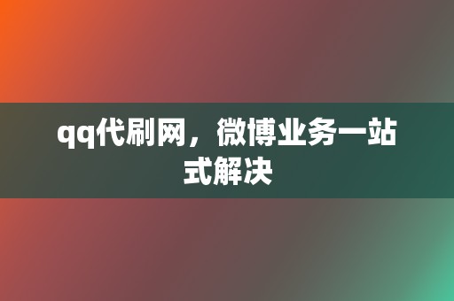 qq代刷网,微博业务一站式解决 第2张 qq代刷网,微博业务一站式解决 第2张