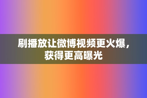 刷播放让微博视频更火爆,获得更高曝光 第2张 刷播放让微博视频更火爆,获得更高曝光 第2张