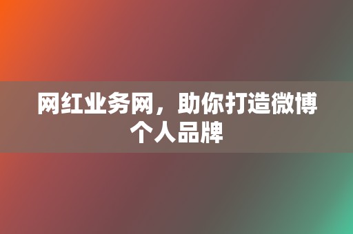 网红业务网,助你打造微博个人品牌 第2张 网红业务网,助你打造微博个人品牌 第2张
