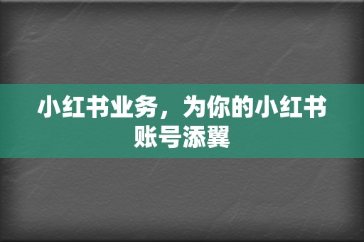 小红书业务,为你的小红书账号添翼 第2张 小红书业务,为你的小红书账号添翼 第2张