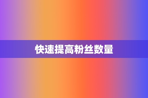 快速提高粉丝数量 第2张 快速提高粉丝数量 第2张