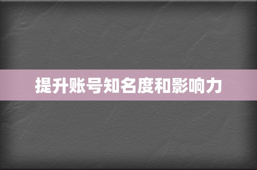 提升账号知名度和影响力 第2张 提升账号知名度和影响力 第2张