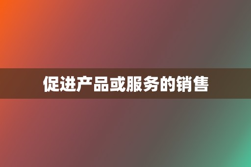 促进产品或服务的销售 第2张 促进产品或服务的销售 第2张