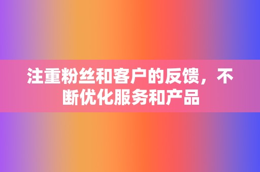 注重粉丝和客户的反馈,不断优化服务和产品 第2张 注重粉丝和客户的反馈,不断优化服务和产品 第2张