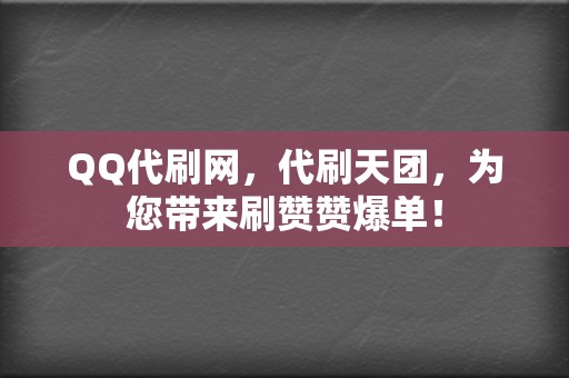QQ代刷网,代刷天团,为您带来刷赞赞爆单! 第2张 QQ代刷网,代刷天团,为您带来刷赞赞爆单! 第2张