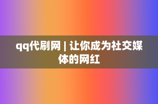 qq代刷网 | 让你成为社交媒体的网红 第2张 qq代刷网 | 让你成为社交媒体的网红 第2张