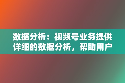 数据分析:视频号业务提供详细的数据分析,帮助用户跟踪视频的性能并优化其策略。 第2张 数据分析:视频号业务提供详细的数据分析,帮助用户跟踪视频的性能并优化其策略。 第2张