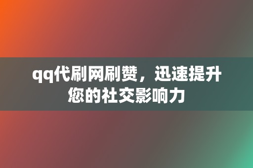qq代刷网刷赞,迅速提升您的社交影响力 第2张 qq代刷网刷赞,迅速提升您的社交影响力 第2张