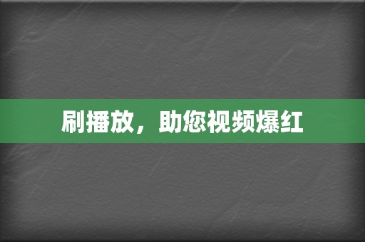 刷播放,助您视频爆红 第2张 刷播放,助您视频爆红 第2张
