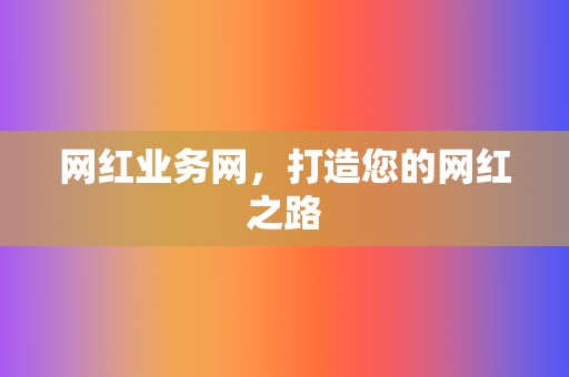网红业务网,打造您的网红之路 第2张 网红业务网,打造您的网红之路 第2张