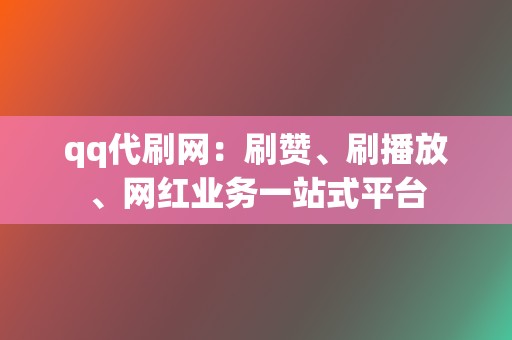 qq代刷网:刷赞、刷播放、网红业务一站式平台 第2张 qq代刷网:刷赞、刷播放、网红业务一站式平台 第2张