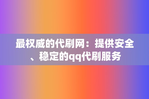最权威的代刷网:提供安全、稳定的qq代刷服务 第2张 最权威的代刷网:提供安全、稳定的qq代刷服务 第2张
