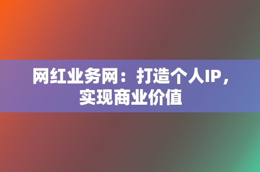 网红业务网:打造个人IP,实现商业价值 第2张 网红业务网:打造个人IP,实现商业价值 第2张