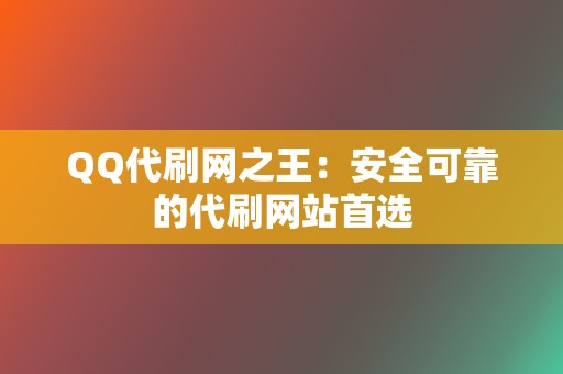 QQ代刷网之王:安全可靠的代刷网站首选 第2张 QQ代刷网之王:安全可靠的代刷网站首选 第2张