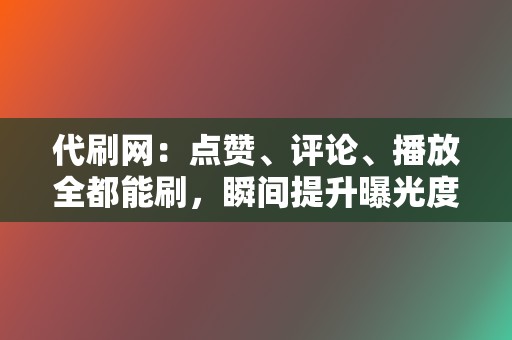 代刷网:点赞、评论、播放全都能刷,瞬间提升曝光度 第2张 代刷网:点赞、评论、播放全都能刷,瞬间提升曝光度 第2张