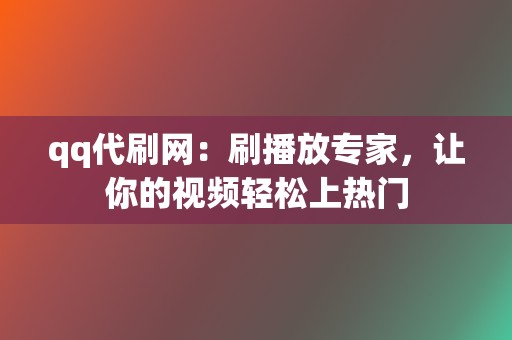 qq代刷网:刷播放专家,让你的视频轻松上热门 第2张 qq代刷网:刷播放专家,让你的视频轻松上热门 第2张