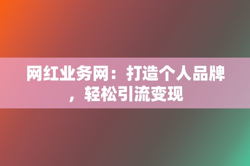 网红业务网:打造个人品牌,轻松引流变现 第2张 网红业务网:打造个人品牌,轻松引流变现 第2张