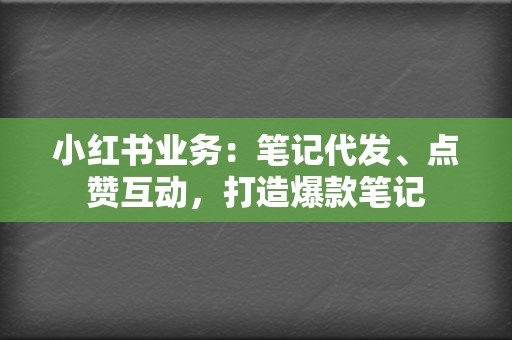 小红书业务:笔记代发、点赞互动,打造爆款笔记 第2张 小红书业务:笔记代发、点赞互动,打造爆款笔记 第2张