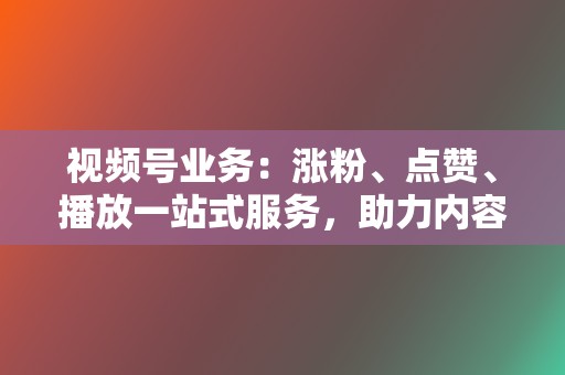 视频号业务:涨粉、点赞、播放一站式服务,助力内容出圈 第2张 视频号业务:涨粉、点赞、播放一站式服务,助力内容出圈 第2张