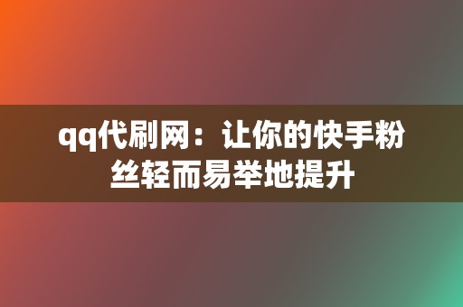 qq代刷网:让你的快手粉丝轻而易举地提升 第2张 qq代刷网:让你的快手粉丝轻而易举地提升 第2张