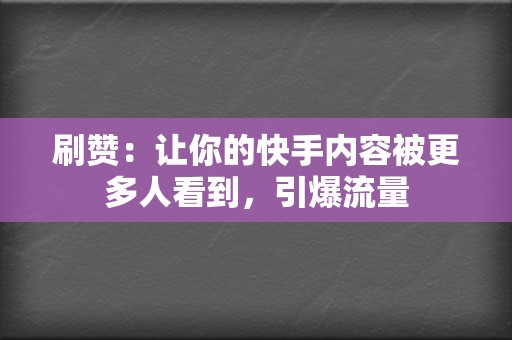 刷赞:让你的快手内容被更多人看到,引爆流量 第2张 刷赞:让你的快手内容被更多人看到,引爆流量 第2张