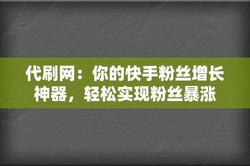 代刷网:你的快手粉丝增长神器,轻松实现粉丝暴涨 第2张 代刷网:你的快手粉丝增长神器,轻松实现粉丝暴涨 第2张