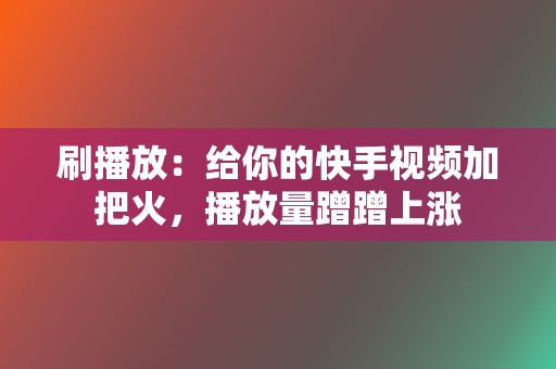 刷播放:给你的快手视频加把火,播放量蹭蹭上涨 第2张 刷播放:给你的快手视频加把火,播放量蹭蹭上涨 第2张