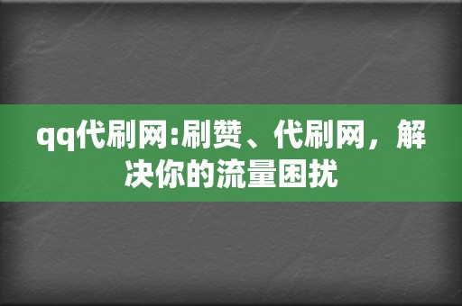 qq代刷网:刷赞、代刷网,解决你的流量困扰 第2张 qq代刷网:刷赞、代刷网,解决你的流量困扰 第2张