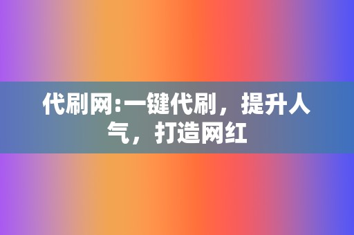代刷网:一键代刷,提升人气,打造网红 第2张 代刷网:一键代刷,提升人气,打造网红 第2张