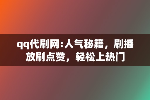 qq代刷网:人气秘籍，刷播放刷点赞，轻松上热门  第2张