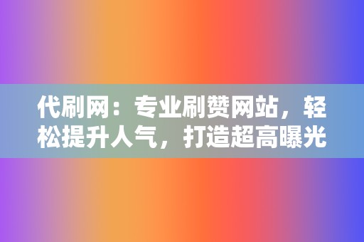 代刷网:专业刷赞网站,轻松提升人气,打造超高曝光率! 第2张 代刷网:专业刷赞网站,轻松提升人气,打造超高曝光率! 第2张