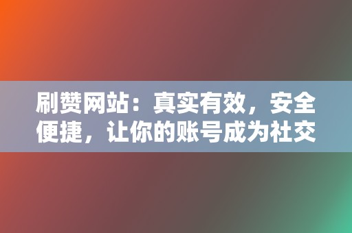 刷赞网站：真实有效，安全便捷，让你的账号成为社交爆款！  第2张