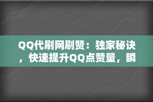 QQ代刷网刷赞：独家秘诀，快速提升QQ点赞量，瞬间成为人气王！